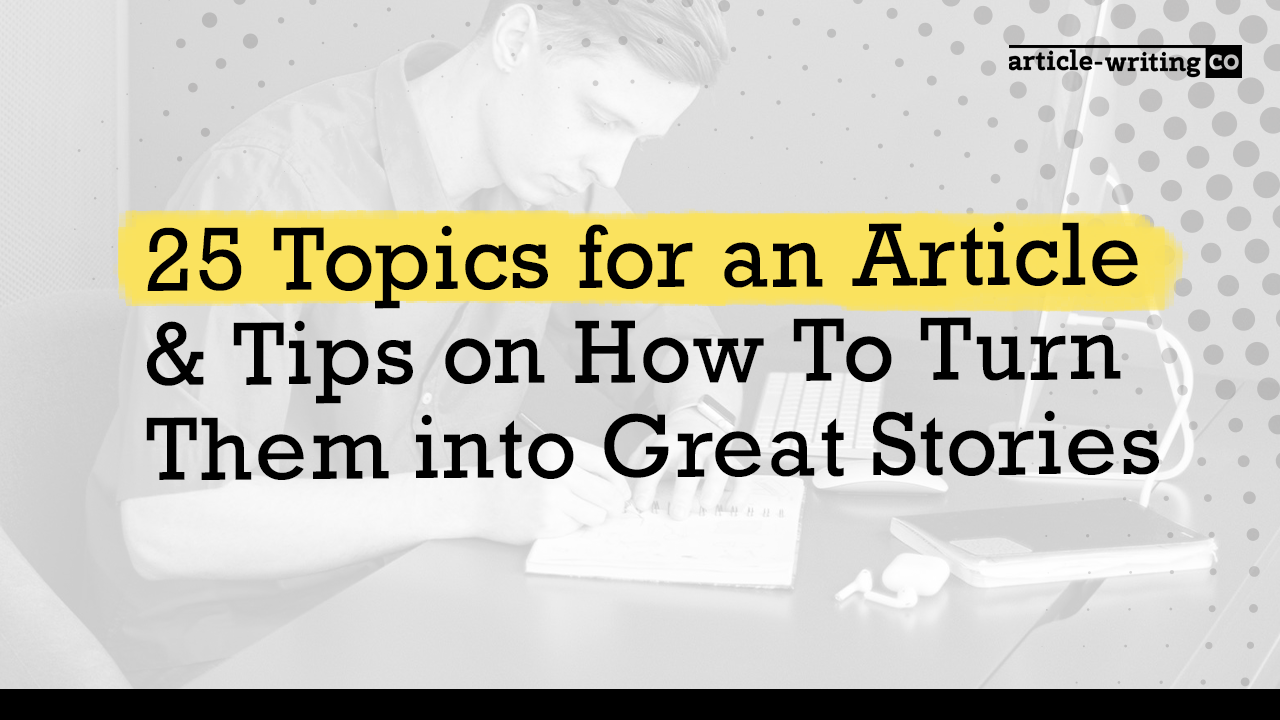 25 Topics for an Article & Tips To Turn Them into Great Stories